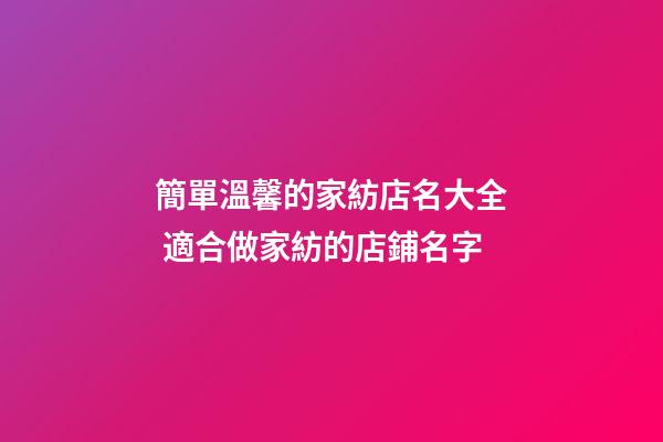 簡單溫馨的家紡店名大全 適合做家紡的店鋪名字-第1張-店鋪起名-玄機派